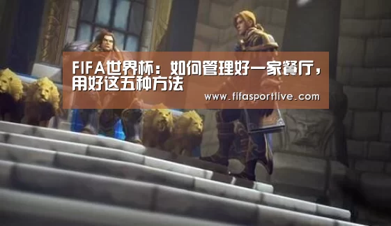 FIFA世界杯:如何管理好一家餐厅,用好这五种方法(图3) FIFA世界杯